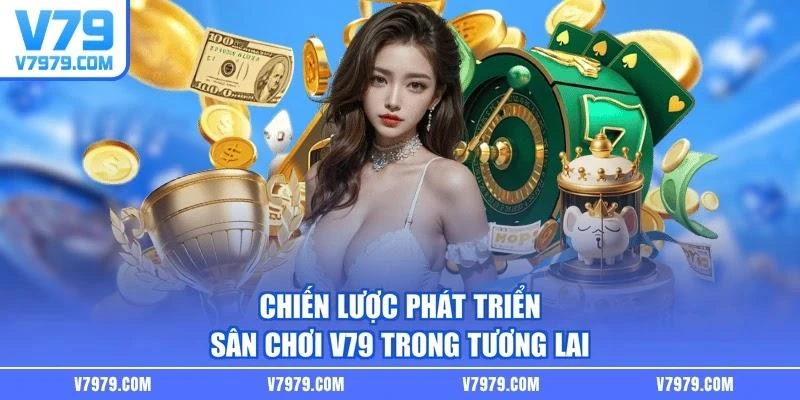 Chiến lược phát triển sân chơi V79 trong tương lai